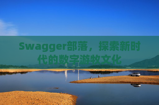 Swagger部落,探索新时代的数字游牧文化